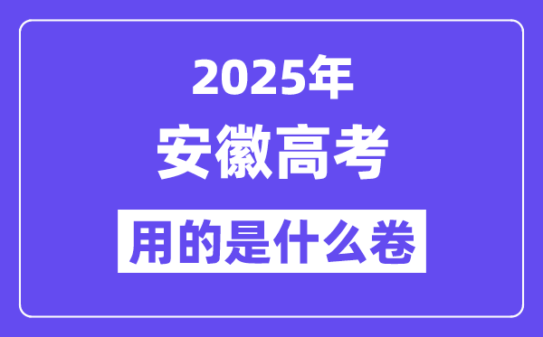 2025年安徽高考用的是什么卷,安徽高考试卷是全国几卷？