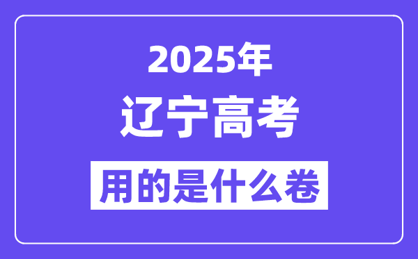 2025年辽宁高考用的是什么卷,辽宁高考试卷是全国几卷？