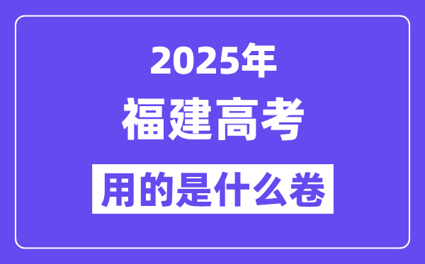 2025年福建高考用的是什么卷,福建高考试卷是全国几卷？