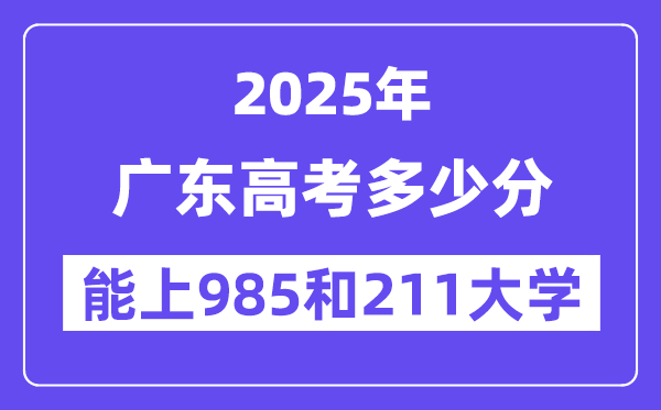 2025广东高考多少分能上985和211大学？(含2024年最低分)