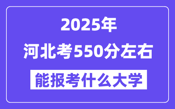 2025年河北考550分左右能报考上什么大学?附位次排名对照表