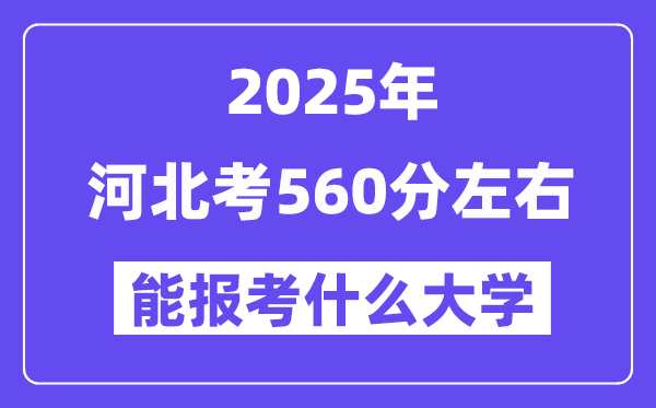 2025年河北考560分左右能报考上什么大学?附位次排名对照表
