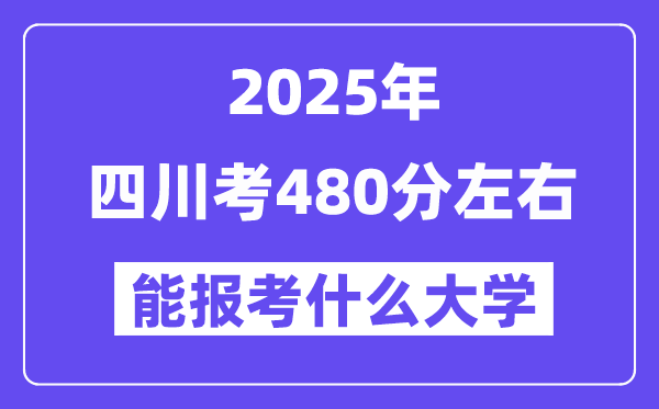 2025年四川考480分左右能报考上什么大学?附位次排名对照表