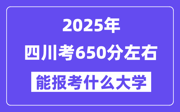 2025年四川考650分左右能报考上什么大学?附位次排名对照表