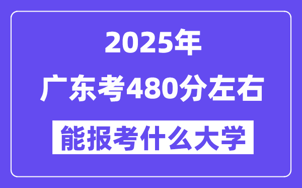 2025年广东考480分左右能报考上什么大学?附位次排名对照表