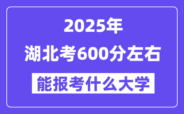 2025年湖北考600分左右能报考上什么大学?附位次排名对照表