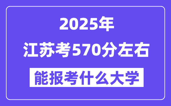 2025年江苏考570分左右能报考上什么大学?附位次排名对照表