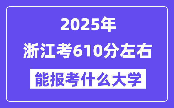2025年浙江考610分左右能报考上什么大学?附位次排名对照表
