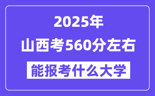 2025年山西考560分左右能报考上什么大学?附位次排名对照表