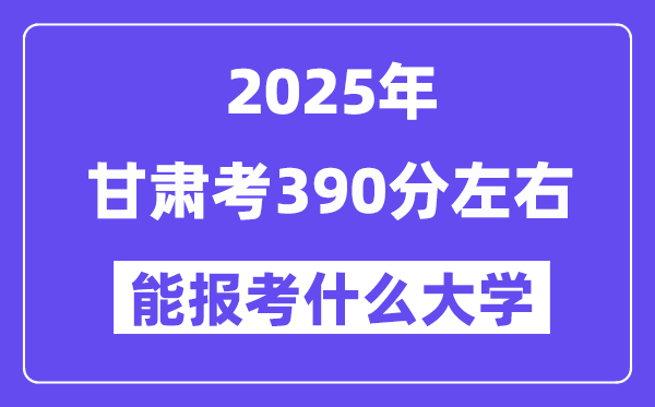 2025年甘肃考390分左右能报考上什么大学?附位次排名对照表