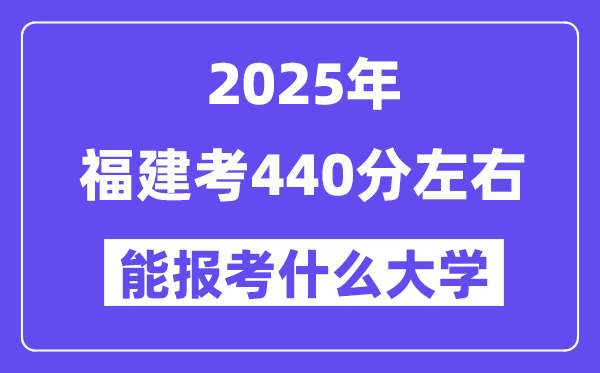 2025年福建考440分左右能报考上什么大学?附位次排名对照表