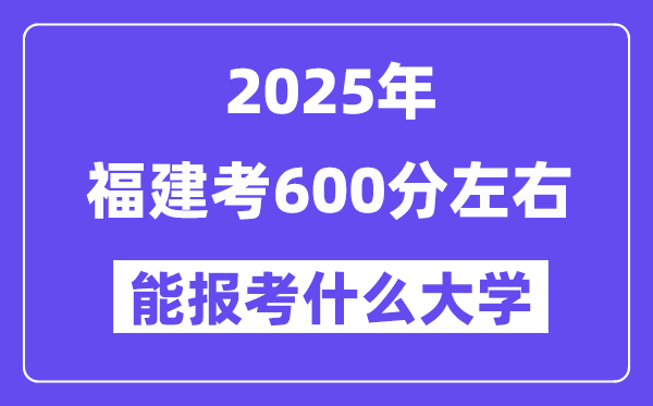 2025年福建考600分左右能报考上什么大学?附位次排名对照表