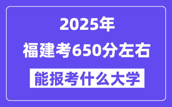 2025年福建考650分左右能报考上什么大学?附位次排名对照表