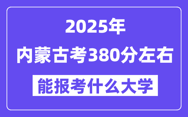 2025年内蒙古考380分左右能报考上什么大学?附位次排名对照表