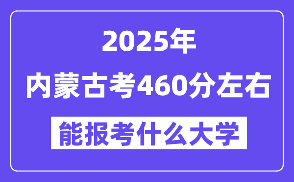 2025年内蒙古考460分左右能报考上什么大学?附位次排名对照表