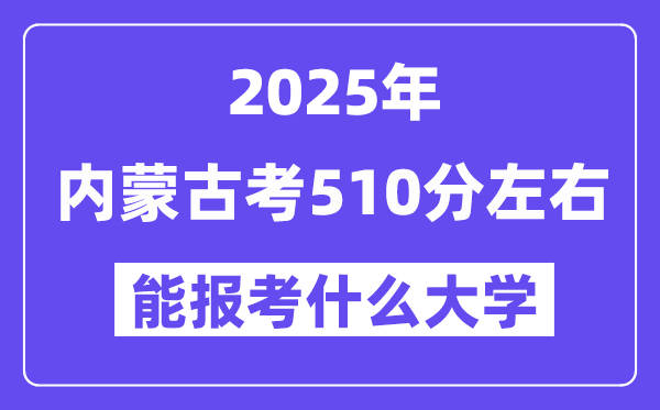 2025年内蒙古考510分左右能报考上什么大学?附位次排名对照表