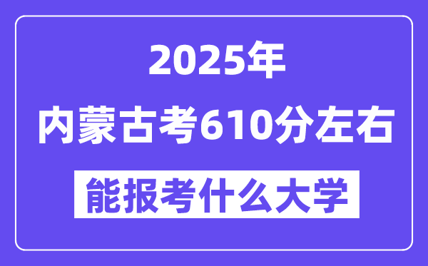 2025年内蒙古考610分左右能报考上什么大学?附位次排名对照表