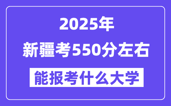 2025年新疆考550分左右能报考上什么大学?附位次排名对照表