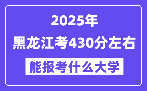 2025年黑龙江考430分左右能报考上什么大学?附位次排名对照表