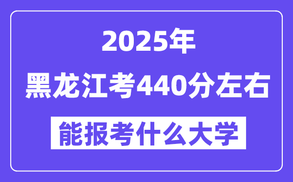 2025年黑龙江考440分左右能报考上什么大学?附位次排名对照表