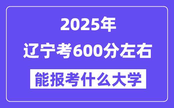 2025年辽宁考600分左右能报考上什么大学?附位次排名对照表