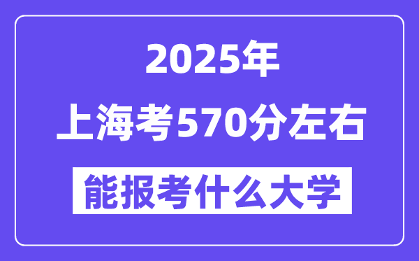 2025年上海考570分左右能报考上什么大学?附位次排名对照表