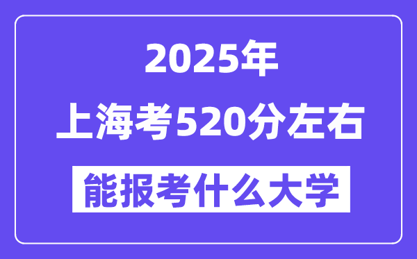 2025年上海考520分左右能报考上什么大学?附位次排名对照表