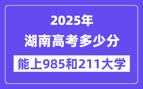 2025湖南高考多少分能上985和211大学？(含2024年最低分)