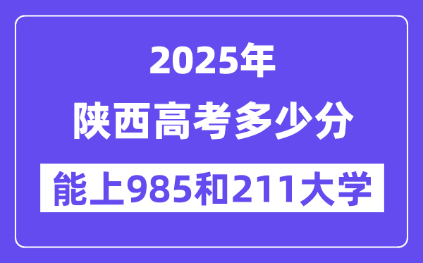 2025陕西高考多少分能上985和211大学？(含2024年最低分)
