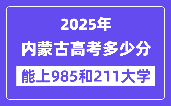 2025内蒙古高考多少分能上985和211大学？(含2024年最低分)