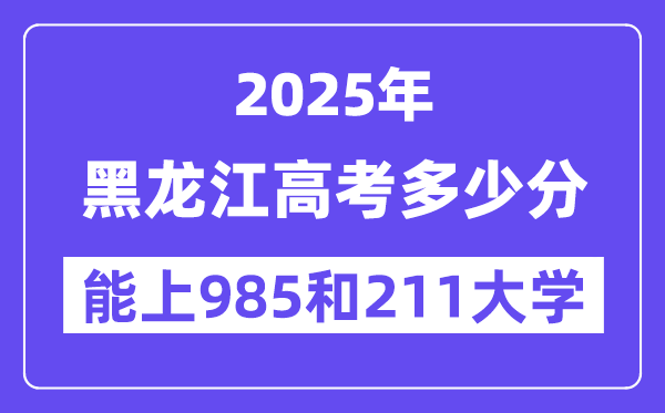 2025黑龙江高考多少分能上985和211大学？(含2024年最低分)