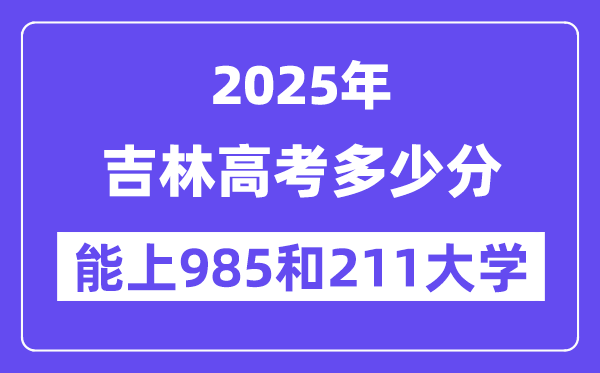 2025吉林高考多少分能上985和211大学？(含2024年最低分)