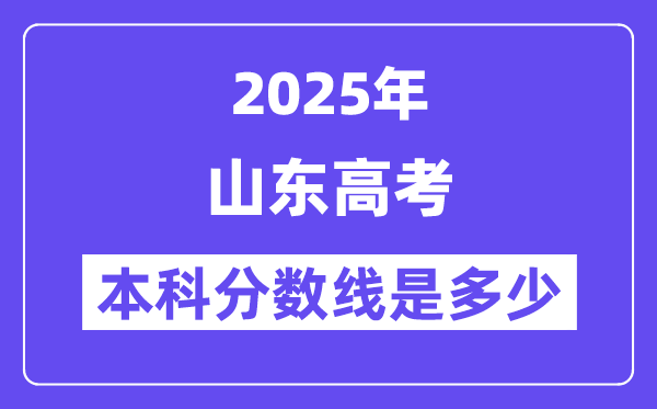 2025山东高考本科分数线是多少,山东多少分可以上本科大学？