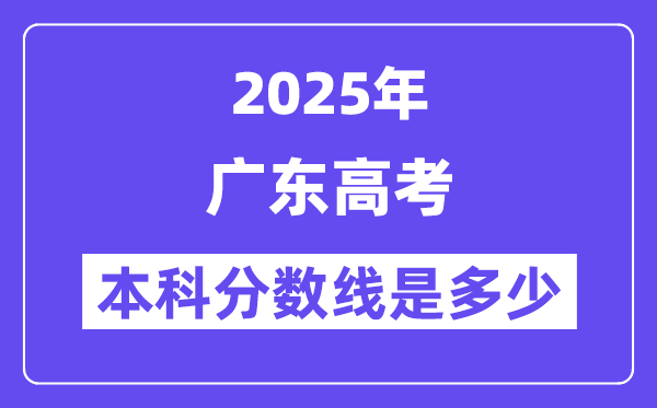 2025广东高考本科分数线是多少,广东多少分可以上本科大学？