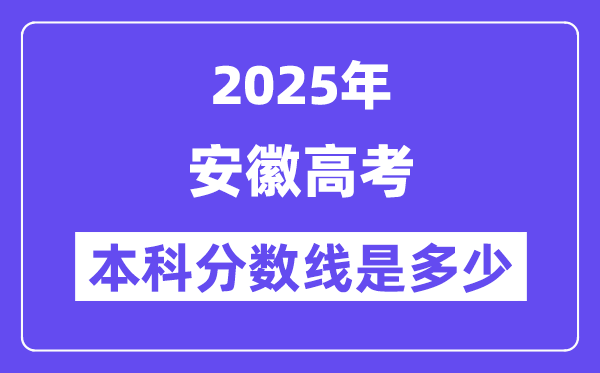 2025安徽高考本科分数线是多少,安徽多少分可以上本科大学？