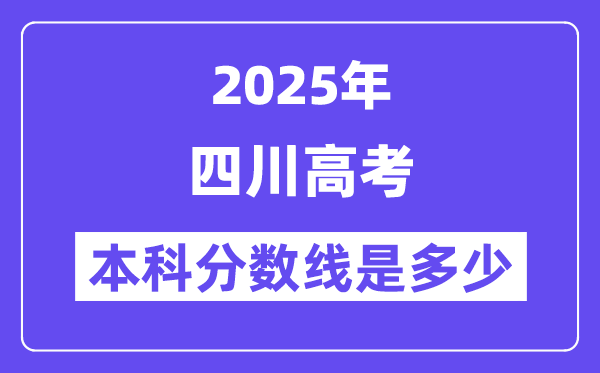 2025四川高考本科分数线是多少,四川多少分可以上本科大学？