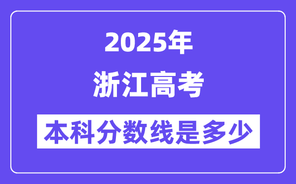 2025浙江高考本科分数线是多少,浙江多少分可以上本科大学？