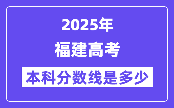 2025福建高考本科分数线是多少,福建多少分可以上本科大学？