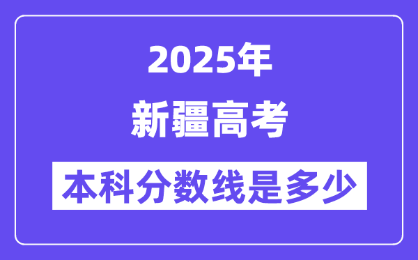 2025新疆高考本科分数线是多少,新疆多少分可以上本科大学？