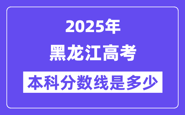 2025黑龙江高考本科分数线是多少,黑龙江多少分可以上本科大学？