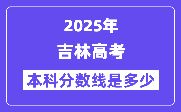 2025吉林高考本科分数线是多少,吉林多少分可以上本科大学？