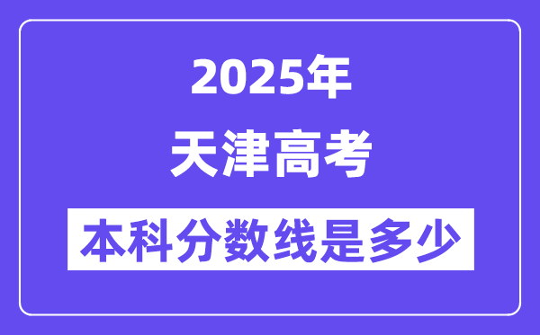 2025天津高考本科分数线是多少,天津多少分可以上本科大学？