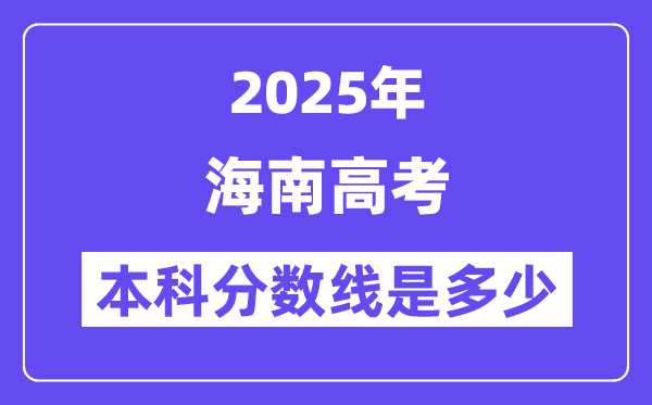 2025海南高考本科分数线是多少,海南多少分可以上本科大学？