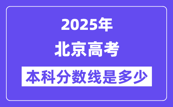 2025北京高考本科分数线是多少,北京多少分可以上本科大学？