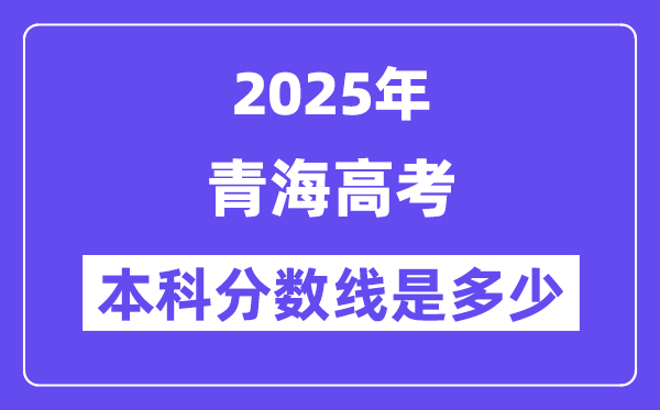 2025青海高考本科分数线是多少,青海多少分可以上本科大学？