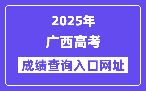 2025年广西高考成绩查询入口网址:https://www.gxeea.cn