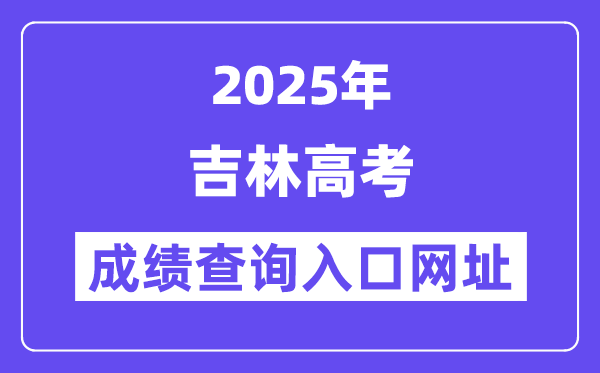 2025年吉林省高考成绩查询入口网址:https://gk.jleea.com.cn/