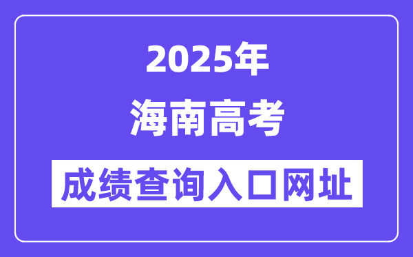 2025年海南省高考成绩查询入口网址:ea.hainan.gov.cn