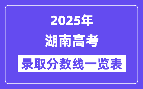 2025湖南高考各批次录取分数线一览表（含一本,二本,专科）