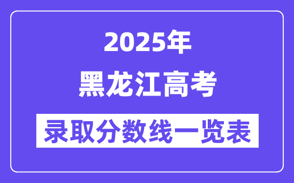 2025黑龙江高考各批次录取分数线一览表（含一本,二本,专科）